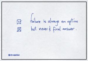 Failure is an option, but never a final answer.